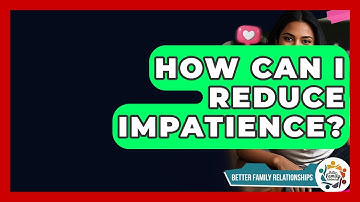 How Can I Reduce Impatience? - Better Family Relationships