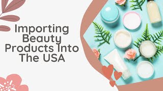 How to Successfully Import Beauty Products Into the USA | Everything You Need to Know!