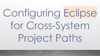Details Configuring Eclipse for Cross-System Project Paths Guide