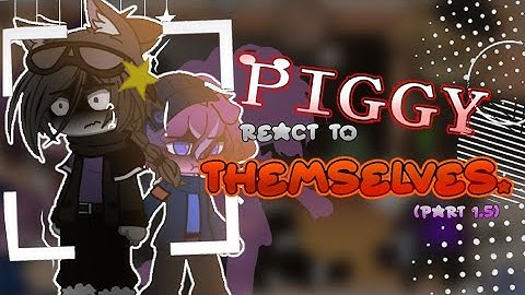 || Piggy react to themselves! || 1.5/2 || gacha || 2X SPEED ||