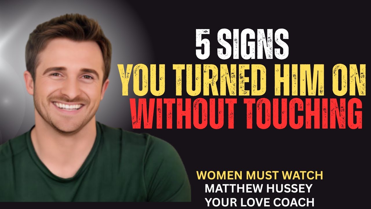 5 SIGNS YOU TURN HIM ON WITHOUT TOUCHING | MATTHEW HUSSEY |