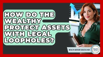 How Do The Wealthy Protect Assets With Legal Loopholes? - Wealth Advisor Success Hub