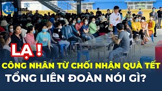 HIỆN TƯỢNG LẠ: Nhiều công nhân TỪ CHỐI nhận quà Tết, Tổng Liên đoàn NÓI GÌ? | CafeLand