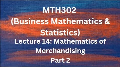MTH302 (Business Mathematics & Statistics) Lecture No.14 (Mathematics of Merchandising - Part 2)