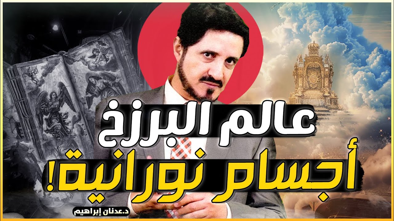 حياة البرزخ والأجسام النورانية .. حقائق من العالم الاخر ..!! - روائع الدكتور عدنان ابراهيم