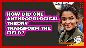 How Did One Anthropological Theory Transform The Field? - Anthropology Insights