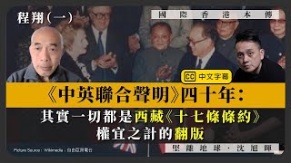 【國際香港本傳 077】程翔（一）《中英聯合聲明》四十年：其實一切都是西藏《十七條條約》權宜之計的翻版（中文字幕）
