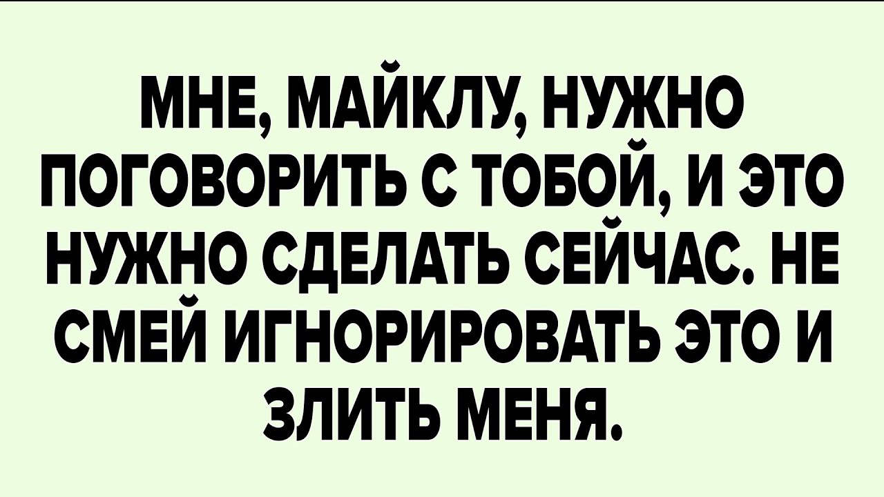 Мне, майклу, нужно поговорить с тобой, и это нужно сделать сейчас.