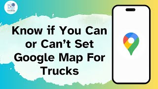 How to Know if You Can or Can’t Set Google Map For Trucks