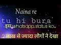 Naina re Tu hi Bura lyrical video song whatsapp status