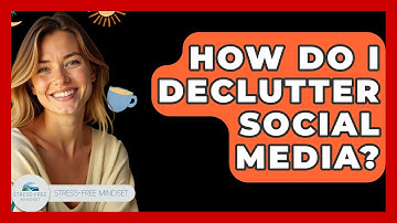 How Do I Declutter Social Media? - Stress Free Mindset
