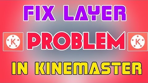 How to fix video layer problem in Kinemaster