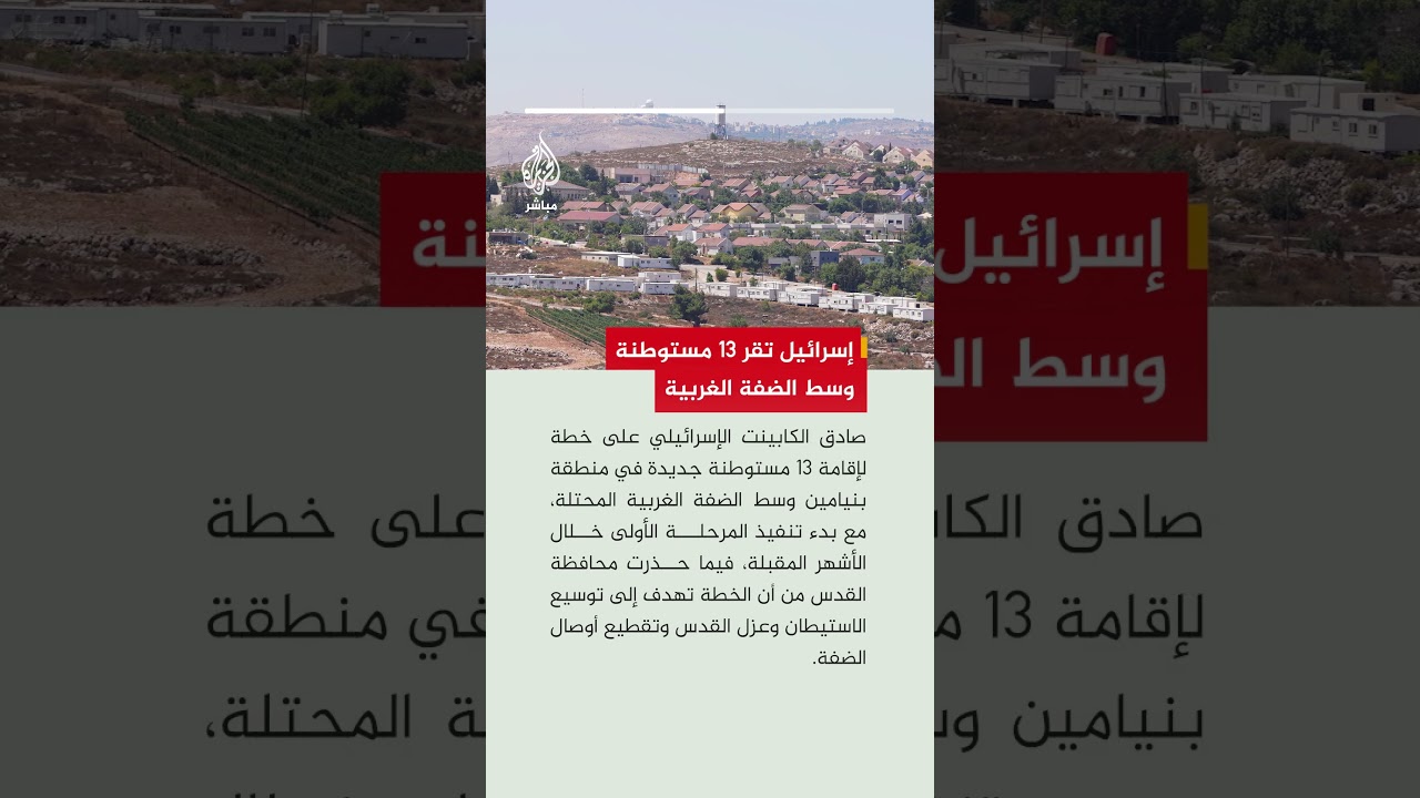 الكابينت الإسرائيلي يقر خطة لإقامة 13 مستوطنة جديدة وسط الضفة الغربية المحتلة.