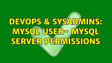 DevOps & SysAdmins: MySQL user- MySQL Server permissions (2 Solutions!!)