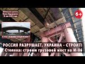 #5(3) ВОЙНА. СТОЯНКА: строительство грузового моста на М-06. А что с "подковами"? 18.05.2022