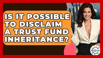 Is It Possible To Disclaim A Trust Fund Inheritance? - Get Retirement Help