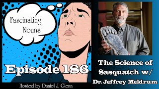 Fascinating Nouns Ep. 186: The Science of Sasquatch w/Dr. Jeffrey Meldrum