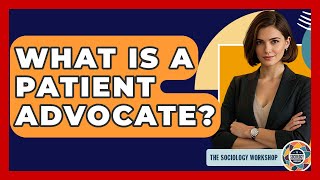 What Is A Patient Advocate? - The Sociology Workshop