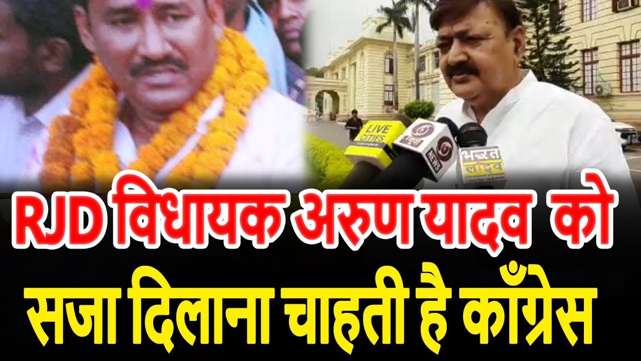 RJD विधायक Arun Yadav को सजा दिलाना चाहती है Congress
