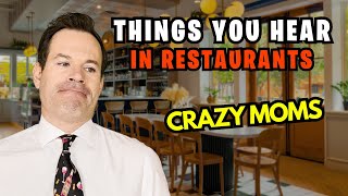 Things you hear in restaurants (dummies and crazy moms)