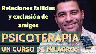 PSICOTERAPIA: Relaciones de amor fallidas y exclusión de amigos | Casos prácticos resueltos con UCDM