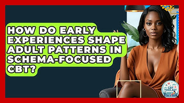 How Do Early Experiences Shape Adult Patterns In Schema-Focused CBT? - CBT Toolkit