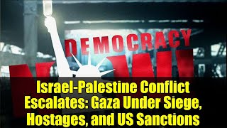 Israel-Palestine Conflict Escalates: Gaza Under Siege, Hostages, and US Sanctions