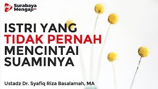 Seorang Istri Yang Tidak Pernah Mencintai Suaminya - Ustadz Dr. Syafiq Riza Basalamah, MA