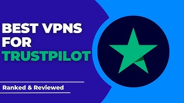 Best VPNs for TrustPilot - Ranked & Reviewed for 2023