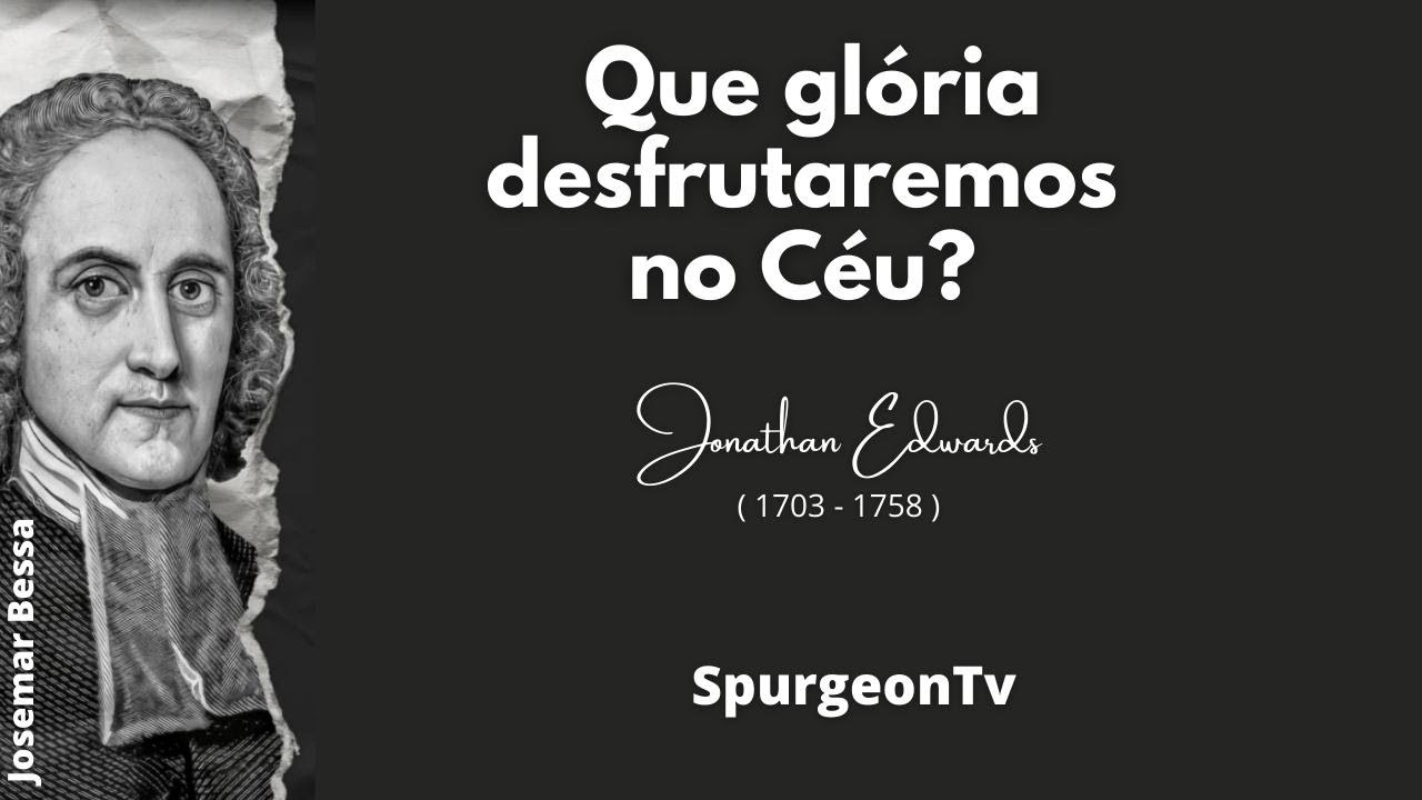 Que glória desfrutaremos no Céu? | Jonathan Edwards ( 1703 -1758 ) @JosemarBessa​