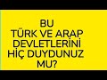 SİZ HİÇ BU TÜRK VE ARAP DEVLETLERİNİ DUYDUNUZ MU?