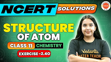 Structure of Atom NCERT EXERCISE 2.40 | Class 11 Chemistry | CBSE 2024