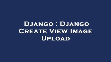 Django : Django Create View Image Upload