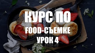 КУРС ПО ФУДСЪЕМКЕ  УРОК 4  УЧИМСЯ СНИМАТЬ ЕДУ КРАСИВО