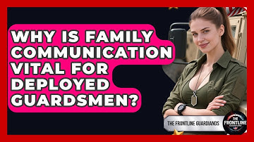 Why Is Family Communication Vital For Deployed Guardsmen? - The Frontline Guardians