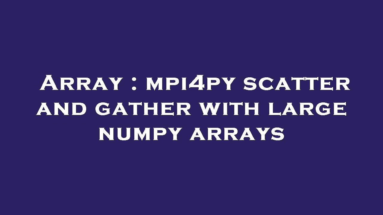 Array : mpi4py scatter and gather with large numpy arrays - YouTube