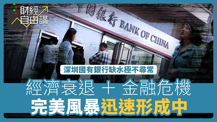 【財經自由講】大陸銀行缺水極不尋常　經濟衰退加上金融危機構成完美風暴 - 天天要聞