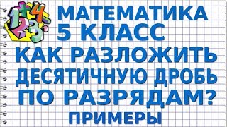 МАТЕМАТИКА 5 класс. КАК РАЗЛОЖИТЬ ДЕСЯТИЧНУЮ ДРОБЬ ПО РАЗРЯДАМ? Примеры МАТЕМАТИКА 5 класс. КАК РАЗЛОЖИТЬ ДЕСЯТИЧНУЮ ДРОБЬ ПО РАЗРЯДАМ? Примеры