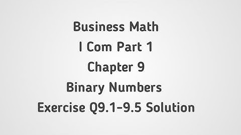 Business Math I.Com Part 1 ch 9 Binary Numbers Exercise Q.9.1-9.5