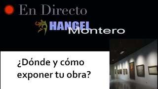¿Dónde y cómo exponer tu obra? - Hangel Montero