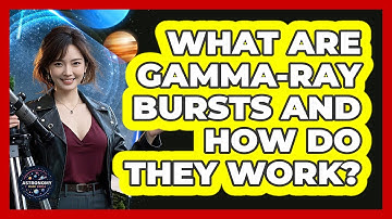 What Are Gamma-Ray Bursts And How Do They Work? - Astronomy Made Simple