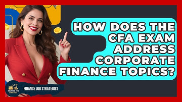 How Does the CFA Exam Address Corporate Finance Topics? - Finance Job Strategist