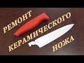 Ремонт керамического ножа.  Repair ceramic knife