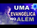 UMA EVANGÉLICA NO ALÉM - VOCÊ VAI FICAR ENCANTADO COM ESTE RELATO