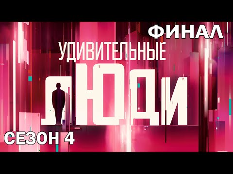 Удивительные Люди. 4 Сезон. Финал