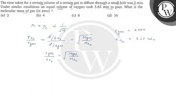The time taken for a certain volume of a certain gas to diffuse through a small hole was 2  min. ...