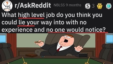 What high level job could you lie your way into with no experience(r/AskReddit)