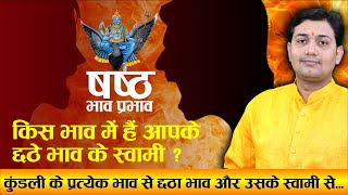 षष्ठ भाव प्रभाव | किस भाव में हैं आपके छठे भाव के स्वामी ? कुंडली के प्रत्येक भाव से छठा भाव और...