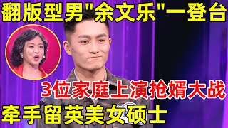 金星相亲记｜翻版型男“余文乐”一登台,3位家庭直接爆灯上演抢婿大战,牵手留英美女硕士