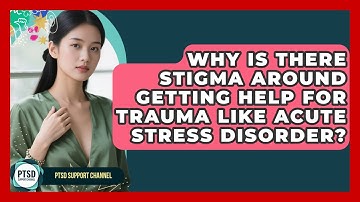 Why Is There Stigma Around Getting Help For Trauma Like Acute Stress Disorder?